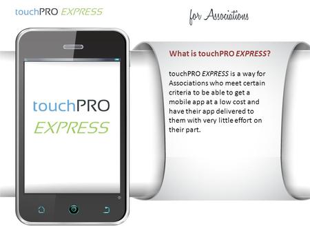What is touchPRO EXPRESS? touchPRO EXPRESS is a way for Associations who meet certain criteria to be able to get a mobile app at a low cost and have their.