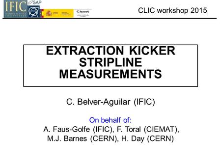 CLIC workshop 2015 EXTRACTION KICKER STRIPLINE MEASUREMENTS C. Belver-Aguilar (IFIC) On behalf of: A. Faus-Golfe (IFIC), F. Toral (CIEMAT), M.J. Barnes.