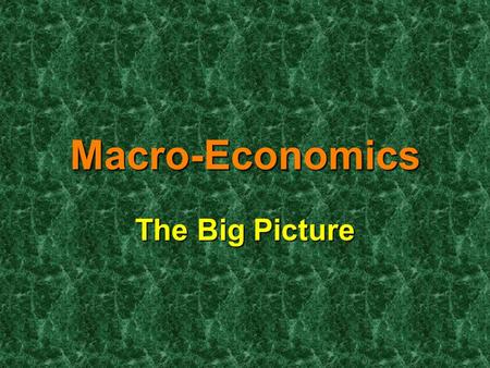 Macro-Economics The Big Picture. Macroeconomics is the study of the large economy as a whole. It is the study of the big picture. Macroeconomics is the.