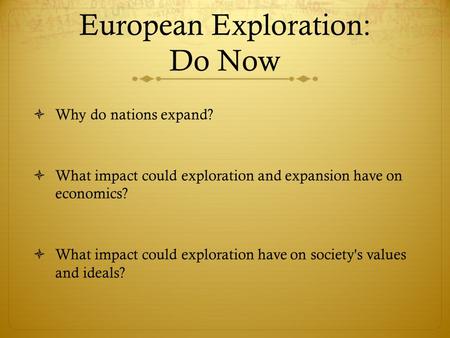 European Exploration: Do Now  Why do nations expand?  What impact could exploration and expansion have on economics?  What impact could exploration.