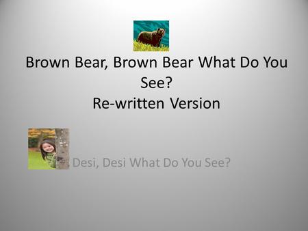 Brown Bear, Brown Bear What Do You See? Re-written Version Desi, Desi What Do You See?