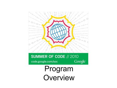 Program Overview. What is Google Summer of Code ? What are the goals of the program ? How does GSoC work ? Google Summer of Code timeline Student stipends.
