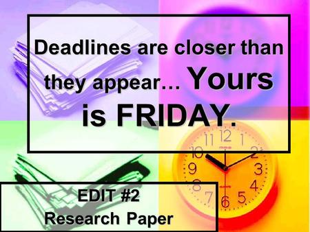 Deadlines are closer than they appear… Yours is FRIDAY. EDIT #2 Research Paper.