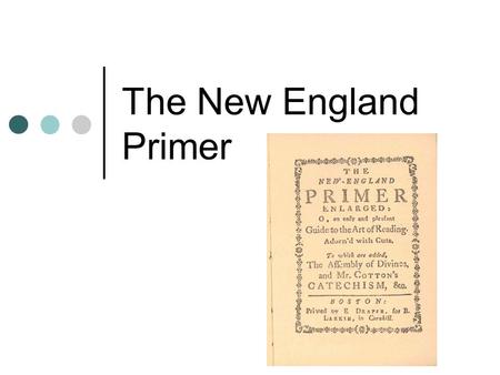 The New England Primer. What is it? first reading primer designed for the American Colonies. It became the most successful educational textbook published.