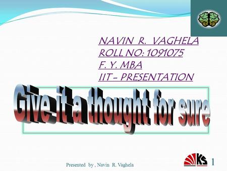 1 Presented by, Navin R. Vaghela NAVIN R. VAGHELA ROLL NO: 1091075 F. Y. MBA IIT - PRESENTATION.