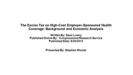 The Excise Tax on High-Cost Employer-Sponsored Health Coverage: Background and Economic Analysis Written By: Sean Lowry Published Online By: Congressional.