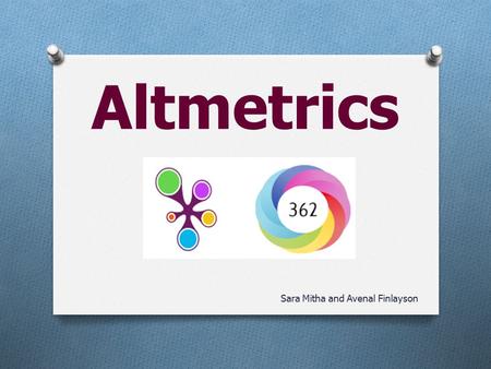 Altmetrics Sara Mitha and Avenal Finlayson. Altmetrics is … O Hot topic O Big buzz word O Trending.
