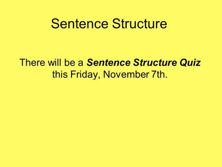 Sentence Structure There will be a Sentence Structure Quiz this Friday, November 7th.