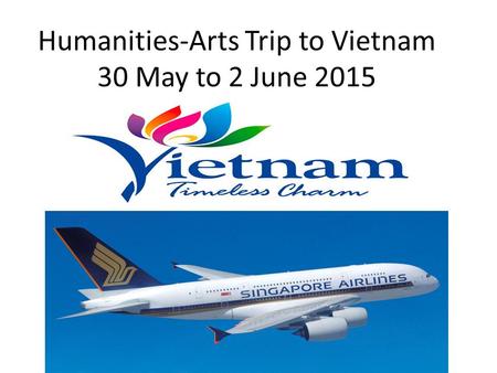 Humanities-Arts Trip to Vietnam 30 May to 2 June 2015.