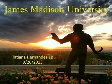 James Madison University Tatiana Hernandez 1B 9/26/2013.