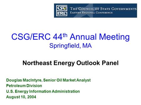 CSG/ERC 44 th Annual Meeting Springfield, MA Douglas MacIntyre, Senior Oil Market Analyst Petroleum Division U.S. Energy Information Administration August.
