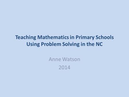 Teaching Mathematics in Primary Schools Using Problem Solving in the NC Anne Watson 2014.