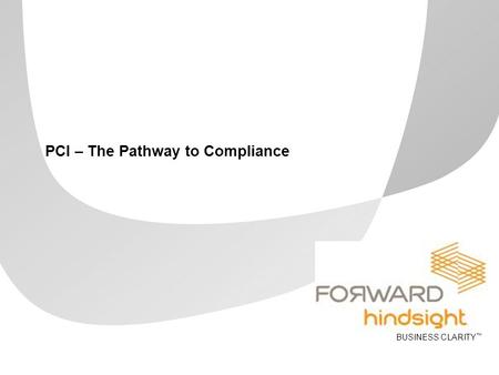 BUSINESS CLARITY ™ PCI – The Pathway to Compliance.