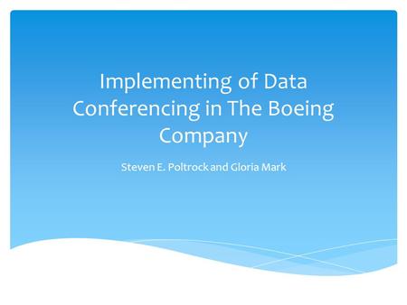 Implementing of Data Conferencing in The Boeing Company Steven E. Poltrock and Gloria Mark.