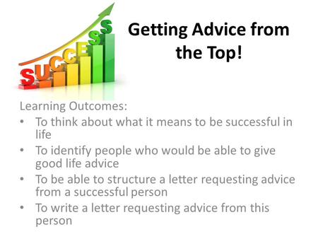 Getting Advice from the Top! Learning Outcomes: To think about what it means to be successful in life To identify people who would be able to give good.