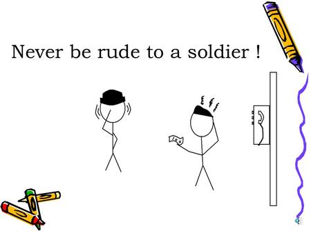 Never be rude to a soldier ! Once there was a young police officer in a small town in England.