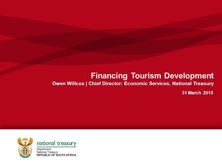1 Financing Tourism Development Owen Willcox | Chief Director: Economic Services, National Treasury 31 March 2015.