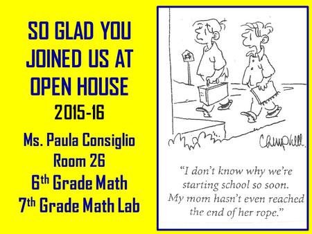 SO GLAD YOU JOINED US AT OPEN HOUSE 2015-16 Ms. Paula Consiglio Room 26 6 th Grade Math 7 th Grade Math Lab.