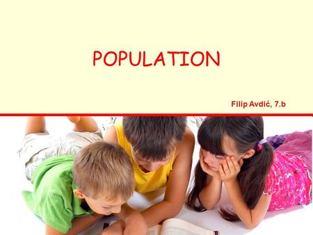 POPULATION Filip Avdić, 7.b. The world population is growing! Every day many people are born on our planet, but also, many people die. In the future there.