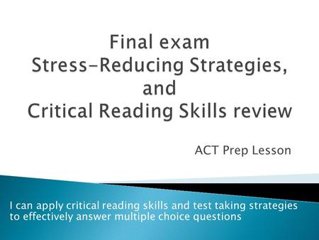 ACT Prep Lesson I can apply critical reading skills and test taking strategies to effectively answer multiple choice questions.