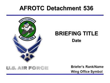 BRIEFING TITLE Date AFROTC Detachment 536 Briefer’s Rank/Name Wing Office Symbol.