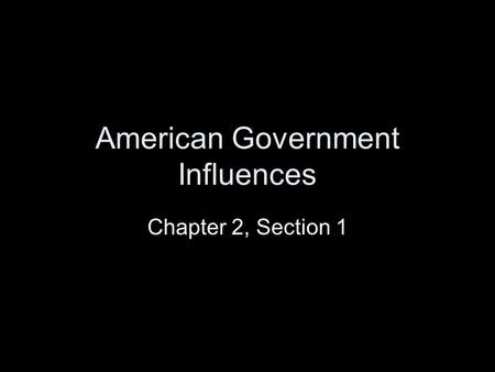 American Government Influences Chapter 2, Section 1.