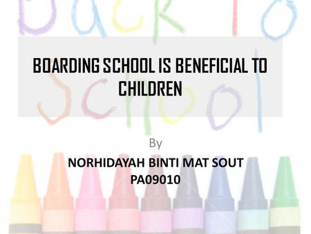 BOARDING SCHOOL IS BENEFICIAL TO CHILDREN By NORHIDAYAH BINTI MAT SOUT PA09010.