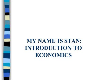 MY NAME IS STAN: INTRODUCTION TO ECONOMICS. Standards n SS6E5 The student will analyze different economic systems. n SS6E6 The student will analyze the.