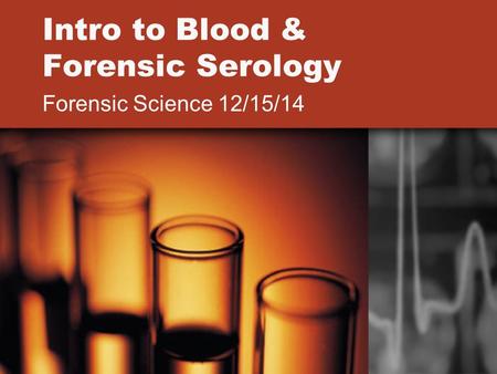 Intro to Blood & Forensic Serology Forensic Science 12/15/14.