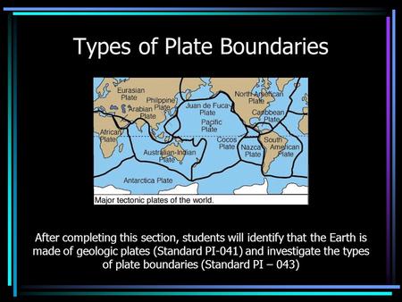 Types of Plate Boundaries After completing this section, students will identify that the Earth is made of geologic plates (Standard PI-041) and investigate.