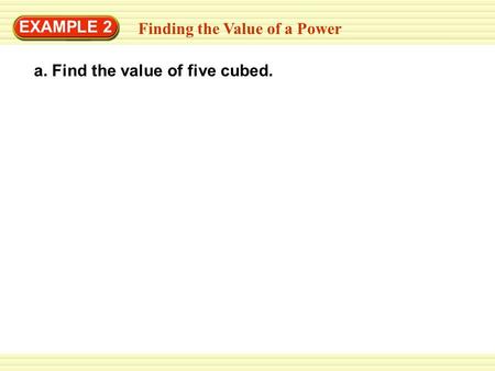 Finding the Value of a Power EXAMPLE 2 a. Find the value of five cubed.