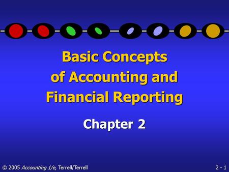 2 - 1 © 2005 Accounting 1/e, Terrell/Terrell Basic Concepts of Accounting and Financial Reporting Chapter 2.