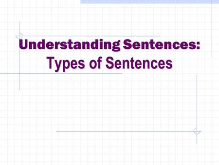 Understanding Sentences: Types of Sentences. Types of sentences Types of sentences Sentences come in four varieties according to the number and type of.
