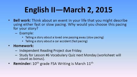 English II—March 2, 2015 Bell work: Think about an event in your life that you might describe using either fast or slow pacing. Why would you choose this.