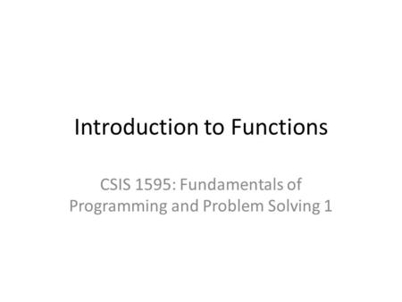 Introduction to Functions CSIS 1595: Fundamentals of Programming and Problem Solving 1.