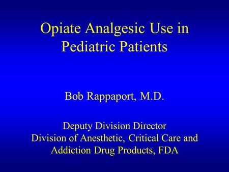 Opiate Analgesic Use in Pediatric Patients Bob Rappaport, M.D. Deputy Division Director Division of Anesthetic, Critical Care and Addiction Drug Products,