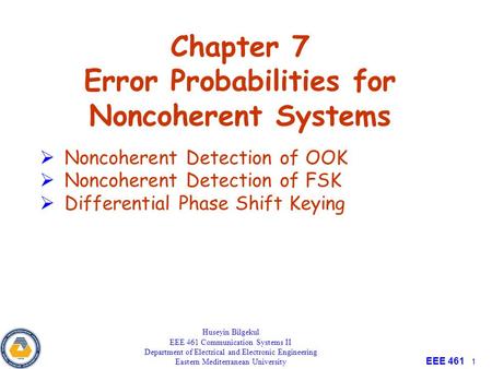 EEE 461 1 Chapter 7 Error Probabilities for Noncoherent Systems Huseyin Bilgekul EEE 461 Communication Systems II Department of Electrical and Electronic.