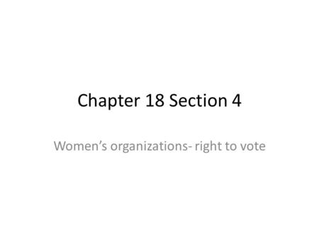 Chapter 18 Section 4 Women’s organizations- right to vote.
