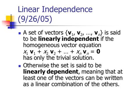 Linear Independence (9/26/05) A set of vectors {v 1, v 2, …, v n } is said to be linearly independent if the homogeneous vector equation x 1 v 1 + x 2.