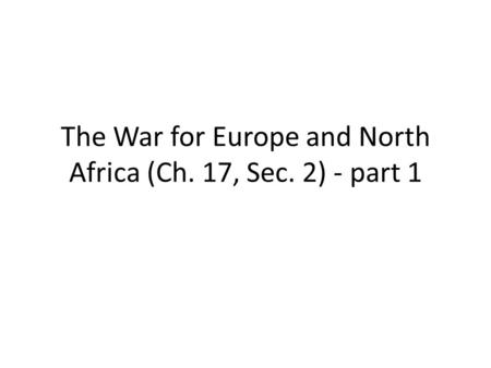 The War for Europe and North Africa (Ch. 17, Sec. 2) - part 1.