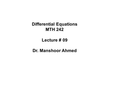 Differential Equations MTH 242 Lecture # 09 Dr. Manshoor Ahmed.