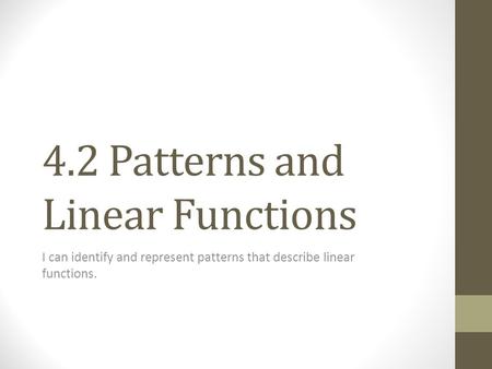 4.2 Patterns and Linear Functions I can identify and represent patterns that describe linear functions.