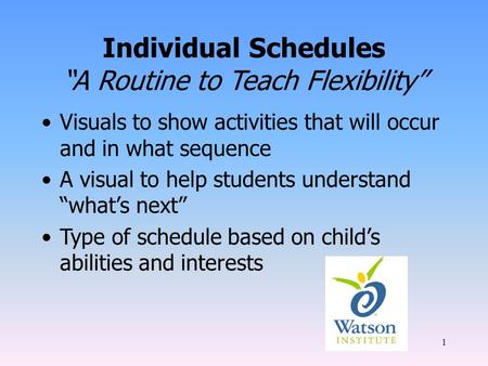 1 Individual Schedules “A Routine to Teach Flexibility” Visuals to show activities that will occur and in what sequence A visual to help students understand.