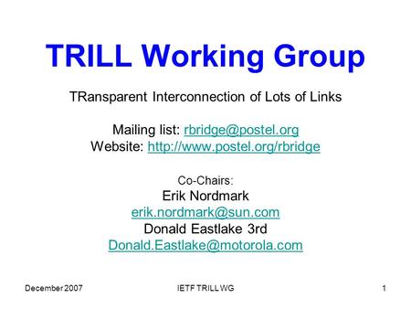 December 2007IETF TRILL WG1 TRILL Working Group TRansparent Interconnection of Lots of Links Mailing list: Website:
