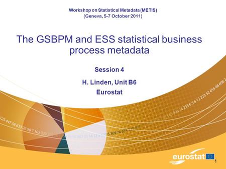 1 The GSBPM and ESS statistical business process metadata Session 4 H. Linden, Unit B6 Eurostat Workshop on Statistical Metadata (METIS) (Geneva, 5-7 October.