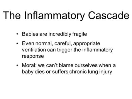 The Inflammatory Cascade Babies are incredibly fragile Even normal, careful, appropriate ventilation can trigger the inflammatory response Moral: we can’t.