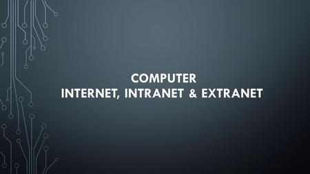 COMPUTER INTERNET, INTRANET & EXTRANET. INTERNET 1) It is a worldwide system which has the following characteristics: 2) Internet is a world-wide / global.