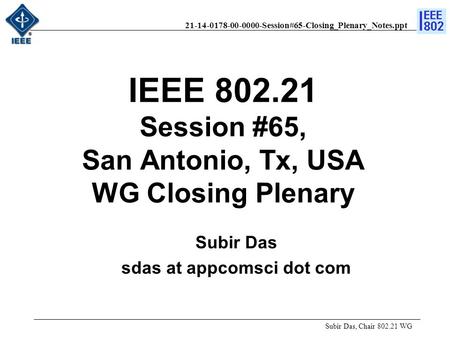 21-14-0178-00-0000-Session#65-Closing_Plenary_Notes.ppt Subir Das, Chair 802.21 WG Subir Das sdas at appcomsci dot com IEEE 802.21 Session #65, San Antonio,