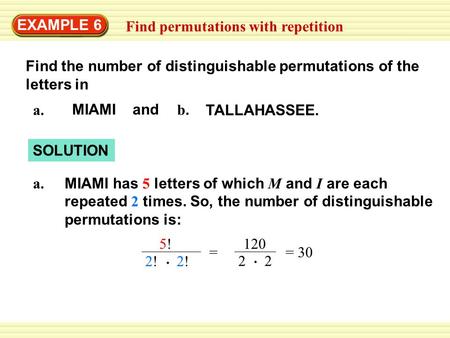EXAMPLE 6 Find permutations with repetition Find the number of distinguishable permutations of the letters in a. MIAMI and b. TALLAHASSEE. SOLUTION MIAMI.