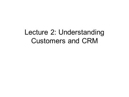Lecture 2: Understanding Customers and CRM. What is CRM? CRM is a strategy for making and sustaining customers who brings profits to company CRM is a.